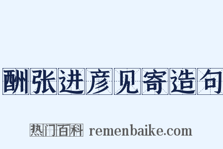 酬张进彦见寄造句是什么意思的图片